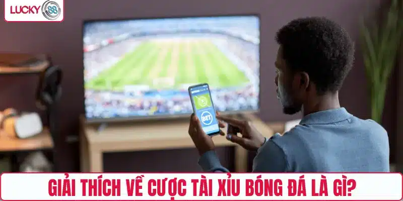 Giải thích về cược tài xỉu bóng đá là gì?